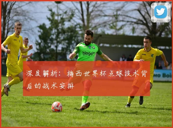 深度解析:梅西世界杯点球技术背后的战术安排