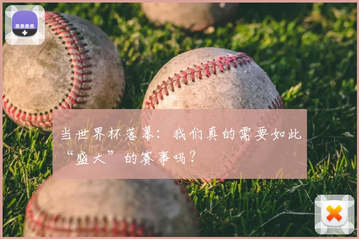 当世界杯落幕：我们真的需要如此“盛大”的赛事吗？