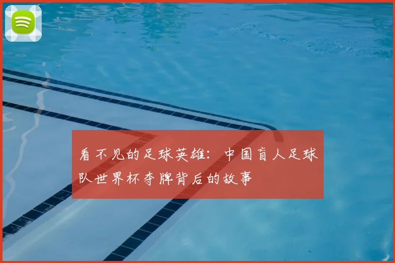 看不见的足球英雄:中国盲人足球队世界杯夺牌背后的故事