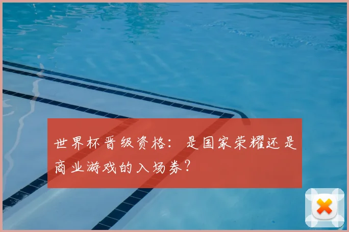 世界杯晋级资格：是国家荣耀还是商业游戏的入场券？