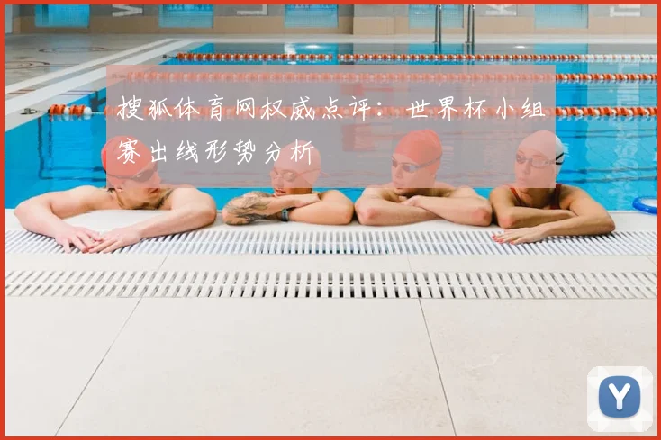 搜狐体育网权威点评:世界杯小组赛出线形势分析