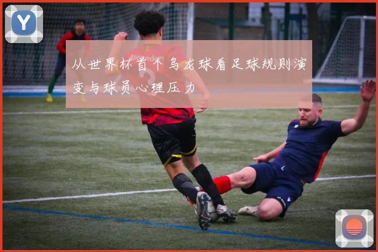 从世界杯首个乌龙球看足球规则演变与球员心理压力