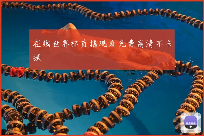 在线世界杯直播观看免费高清不卡顿