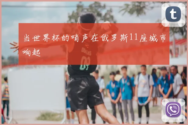 当世界杯的哨声在俄罗斯11座城市响起