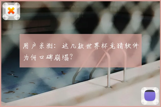 用户亲测：这几款世界杯竞猜软件为何口碑崩塌？