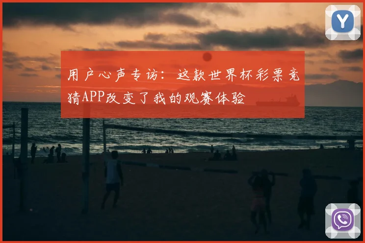 用户心声专访：这款世界杯彩票竞猜APP改变了我的观赛体验