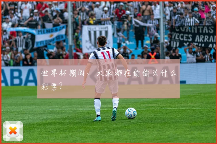 世界杯期间，大家都在偷偷买什么彩票？
